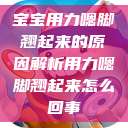 宝宝用力嗯脚翘起来的原因解析用力嗯脚翘起来怎么回事 第1张 宝宝用力嗯脚翘起来的原因解析用力嗯脚翘起来怎么回事 第1张