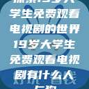 探索19岁大学生免费观看电视剧的世界19岁大学生免费观看电视剧有什么人与狗  第1张
