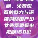 国产少女电视剧,免费观看的魅力与深度洞察国产少女免费观看电视剧168影院 第1张 国产少女电视剧,免费观看的魅力与深度洞察国产少女免费观看电视剧168影院 第1张