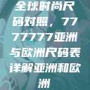 全球时尚尺码对照，7777777亚洲与欧洲尺码表详解亚洲和欧洲  第1张