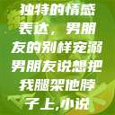 独特的情感表达，男朋友的别样宠溺男朋友说想把我腿架他脖子上,小说  第1张