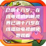 已满十八岁，在线电视剧的新视界已满十八岁在线播放电视剧免费观看  第1张