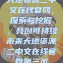 大地资源二中文在线官网，探索与挖掘，共创可持续未来大地资源二中文在线官网第三页  第1张