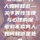 紧不紧？男人如何知道—关于男性生理与心理的探索紧不紧男人如何知道是处女  第1张