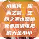 水蜜桃，甜美之韵，生命之源水蜜桃免费高清电视剧大全小小  第1张