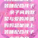 妈妈总是晚上装睡配合孩子，亲子间的默契与爱的传递妈妈总是晚上装睡配合孩子小说内容  第1张