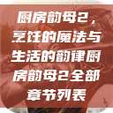 厨房韵母2，烹饪的魔法与生活的韵律厨房韵母2全部章节列表  第1张