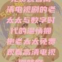 免费观看高清电视剧的老太太与数字时代的温情拥抱老太太免费观看高清电视剧韩剧  第1张