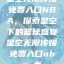 星空无限传媒免费入口NBA，探索星空下的篮球盛宴星空无限传媒免费入口nba 百  第1张