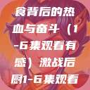 激战后厨，美食背后的热血与奋斗（1-6集观看有感）激战后厨1-6集观看视频  第1张