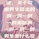 探索音乐之谜，关于歌曲男生唱出的啊一啊一啊一的奥秘啊一啊一啊一啊男生是什么歌小说  第1张