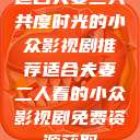 适合夫妻二人共度时光的小众影视剧推荐适合夫妻二人看的小众影视剧免费资源获取  第1张