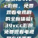 探索134vcc影院，免费观看电视剧的全新体验134vcc影院免费观看电视剧在线观看  第1张