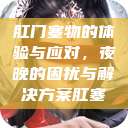 肛门塞物的体验与应对，夜晚的困扰与解决方案肛塞  第1张