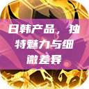 日韩产品，独特魅力与细微差异  第1张