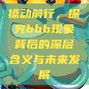 搡动前行，探究bbb现象背后的深层含义与未来发展  第1张