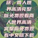 探索浪漫之旅，两人世界高清完整版免费观看两人世界高清完整版免费观看中文版下载安装  第1张