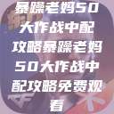 暴躁老妈50大作战中配攻略暴躁老妈50大作战中配攻略免费观看  第1张