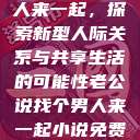 老公说找个男人来一起，探索新型人际关系与共享生活的可能性老公说找个男人来一起小说免费阅读  第1张