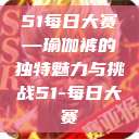 51每日大赛—瑜伽裤的独特魅力与挑战51-每日大赛  第1张
