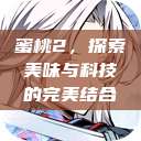蜜桃2,探索美味与科技的完美结合 第1张 蜜桃2,探索美味与科技的完美结合 第1张