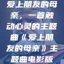 爱上朋友的母亲，一首触动心灵的主题曲《爱上朋友的母亲》主题曲电影版  第1张