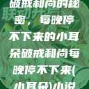 破戒和尚的秘密，每晚停不下来的小耳朵破戒和尚每晚停不下来(小耳朵)小说  第1张
