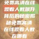 免费高清在线观看人数飙升背后的秘密揭秘免费高清在线观看人数在哪看  第1张