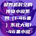 东北大坑，一部跨越时空的传奇小说系列（1-46集）东北大坑1-46集小说 爷爷  第1张