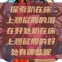 探索趴在床上翘屁股的潜在好处趴在床上翘屁股的好处有哪些呢  第1张