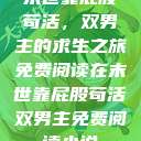 末世靠屁股苟活，双男主的求生之旅免费阅读在末世靠屁股苟活双男主免费阅读小说  第1张