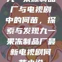 九一果冻制品厂与电视剧中的何苗，探索与发现九一果冻制品厂最新电视剧何苗小说  第1张