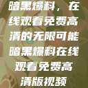 暗黑爆料，在线观看免费高清的无限可能暗黑爆料在线观看免费高清版视频  第1张