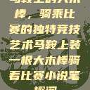 马鞍上的大木棒，骑乘比赛的独特竞技艺术马鞍上装一根大木棒骑着比赛小说笔趣阁  第1张
