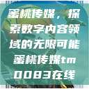 蜜桃传媒，探索数字内容领域的无限可能蜜桃传媒tm0083在线  第1张