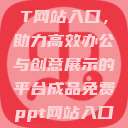 成品免费PPT网站入口,助力高效办公与创意展示的平台成品免费ppt网站入口下载 第1张 成品免费PPT网站入口,助力高效办公与创意展示的平台成品免费ppt网站入口下载 第1张