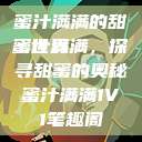 蜜汁满满的甜蜜世界
蜜汁满满，探寻甜蜜的奥秘蜜汁满满1V1笔趣阁  第1张