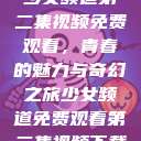 少女频道第二集视频免费观看，青春的魅力与奇幻之旅少女频道免费观看第二集视频下载  第1张