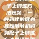 爷爷趴妈妈肚子上锻炼方法视频，一种跨代的健身互动爷爷趴妈妈肚子上锻炼方法视频教程  第1张