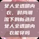 女人全透明内衣,时尚潮流下的新选择女人全透明内衣能穿吗 第1张 女人全透明内衣,时尚潮流下的新选择女人全透明内衣能穿吗 第1张