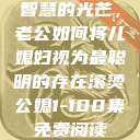 智慧的光芒，老公如何将儿媳妇视为最聪明的存在滚烫公媳1-100集免费阅读  第1张