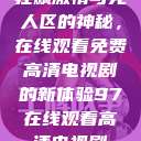 狂飙激情与无人区的神秘，在线观看免费高清电视剧的新体验97在线观看高清电视剧  第1张