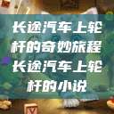 长途汽车上轮杆的奇妙旅程长途汽车上轮杆的小说  第1张