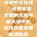 大地中文在线，免费高清观看的无限可能大地中文在线观看免费高清新浪  第1张