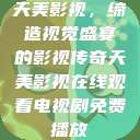 天美影视，缔造视觉盛宴的影视传奇天美影视在线观看电视剧免费播放  第1张