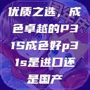 优质之选，成色卓越的P31S成色好p31s是进口还是国产  第1张