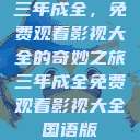 三年成全，免费观看影视大全的奇妙之旅三年成全免费观看影视大全国语版  第1张