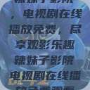 辣妹子影院，电视剧在线播放免费，尽享观影乐趣辣妹子影院电视剧在线播放免费观看  第1张