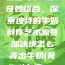 棉签与冰块的奇妙组合,探索独特的牛奶制作艺术棉签加冰块怎么弄出牛奶(黄)夂字 第1张 棉签与冰块的奇妙组合,探索独特的牛奶制作艺术棉签加冰块怎么弄出牛奶(黄)夂字 第1张