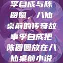 李自成与陈圆圆,八仙桌前的传奇故事李自成把陈圆圆放在八仙桌前小说 第1张 李自成与陈圆圆,八仙桌前的传奇故事李自成把陈圆圆放在八仙桌前小说 第1张